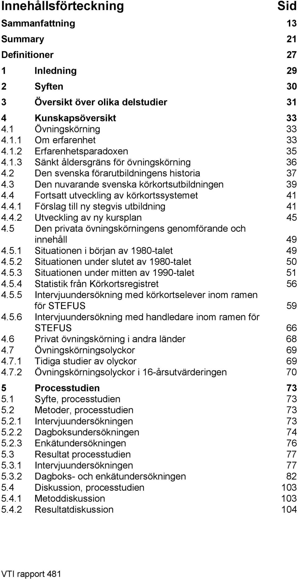 4 Fortsatt utveckling av körkortssystemet 41 4.4.1 Förslag till ny stegvis utbildning 41 4.4.2 Utveckling av ny kursplan 45 4.5 Den privata övningskörningens genomförande och innehåll 49 4.5.1 Situationen i början av 1980-talet 49 4.