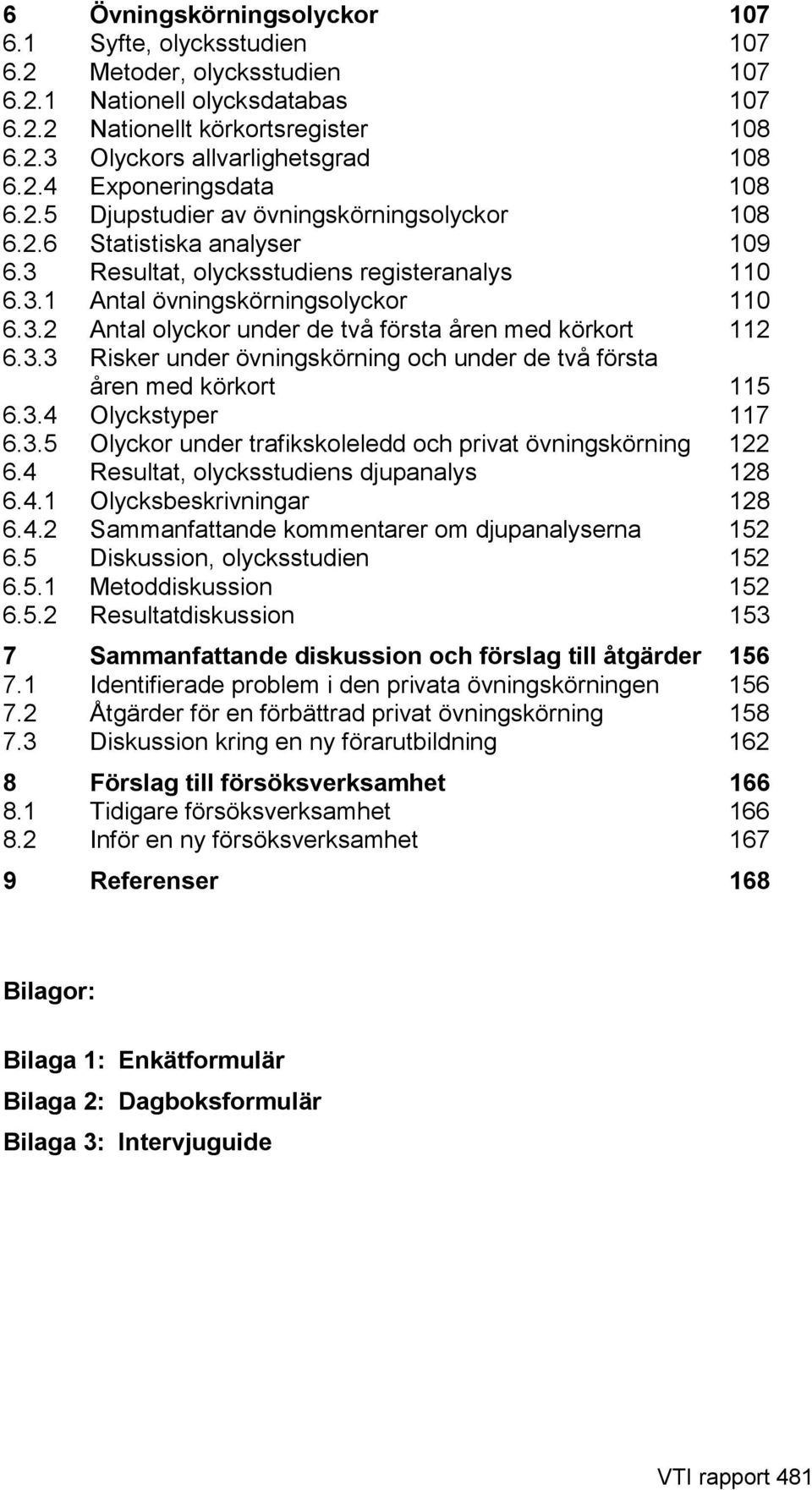 3.3 Risker under övningskörning och under de två första åren med körkort 115 6.3.4 Olyckstyper 117 6.3.5 Olyckor under trafikskoleledd och privat övningskörning 122 6.