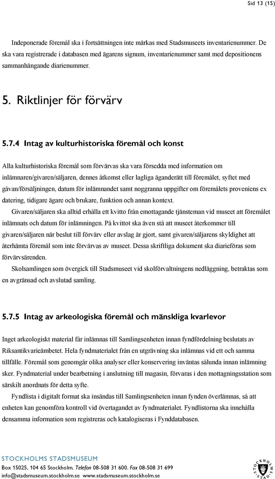 4 Intag av kulturhistoriska föremål och konst Alla kulturhistoriska föremål som förvärvas ska vara försedda med information om inlämnaren/givaren/säljaren, dennes åtkomst eller lagliga äganderätt