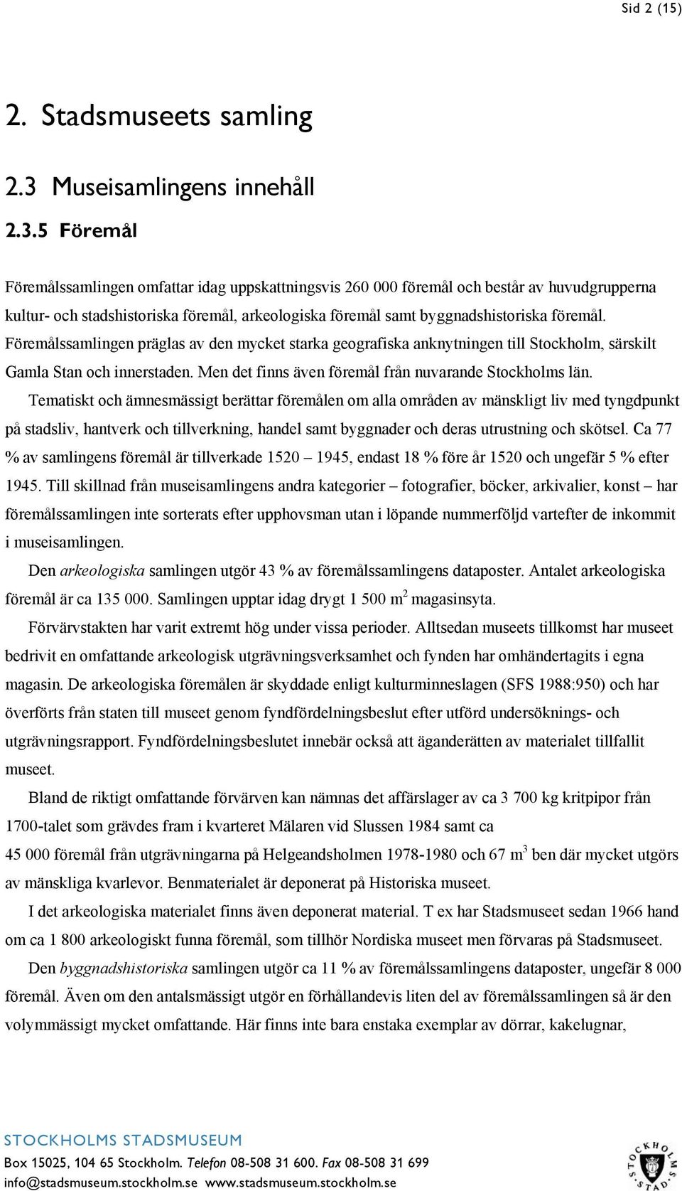 5 Föremål Föremålssamlingen omfattar idag uppskattningsvis 260 000 föremål och består av huvudgrupperna kultur- och stadshistoriska föremål, arkeologiska föremål samt byggnadshistoriska föremål.