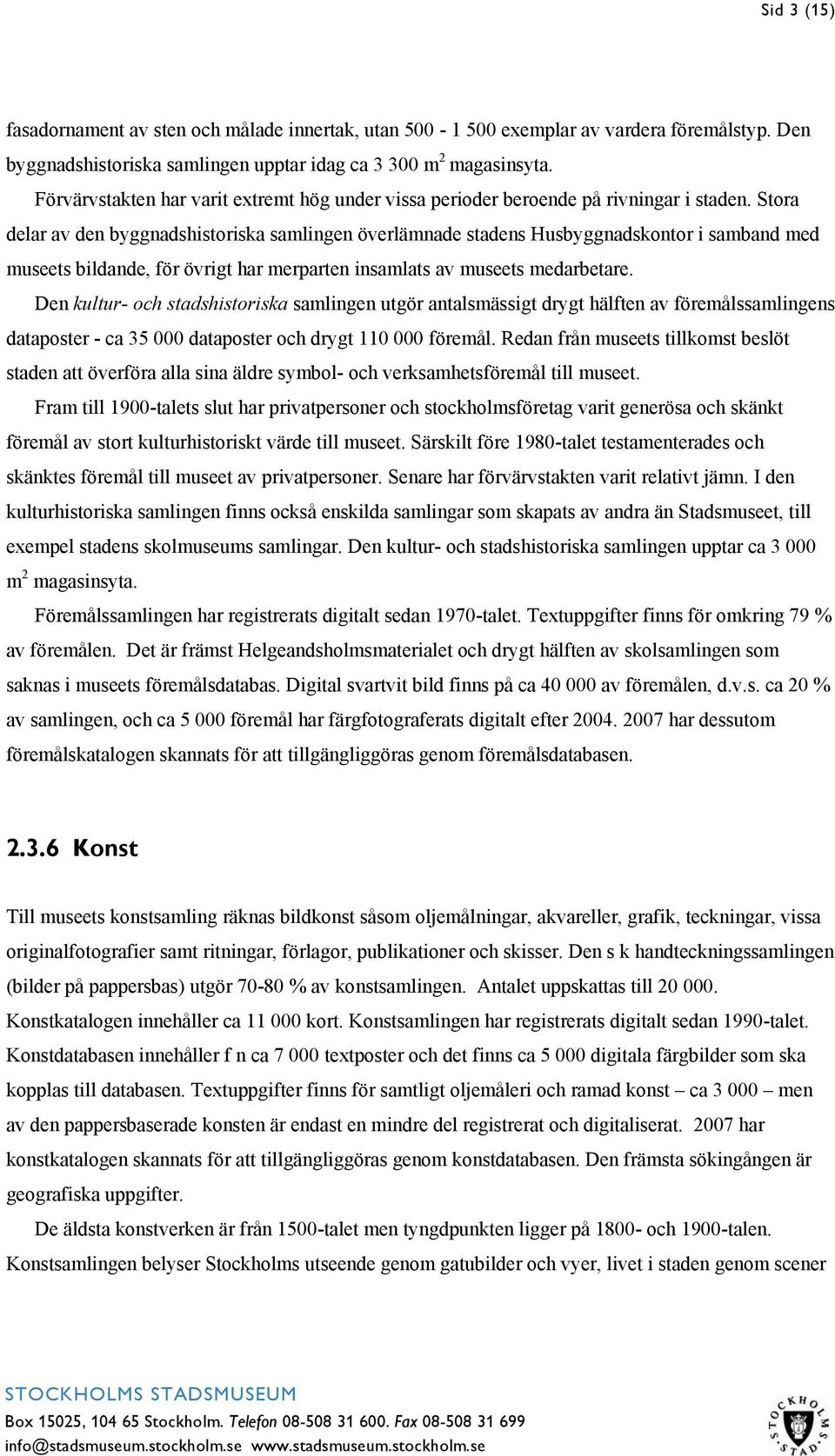 Stora delar av den byggnadshistoriska samlingen överlämnade stadens Husbyggnadskontor i samband med museets bildande, för övrigt har merparten insamlats av museets medarbetare.