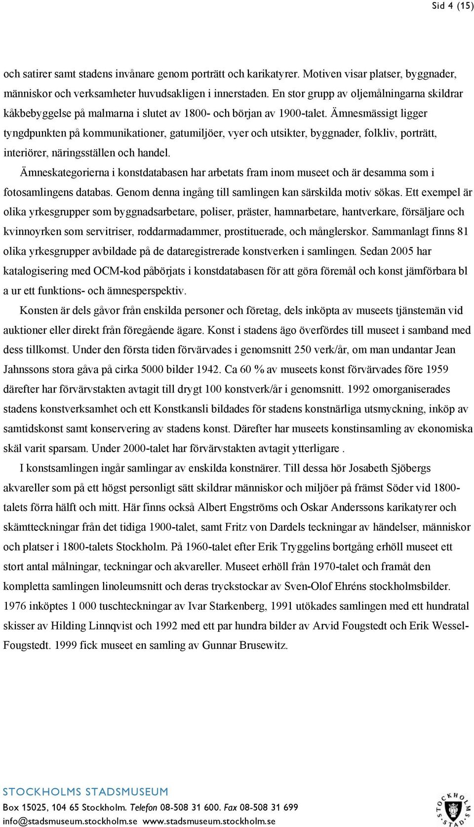 Ämnesmässigt ligger tyngdpunkten på kommunikationer, gatumiljöer, vyer och utsikter, byggnader, folkliv, porträtt, interiörer, näringsställen och handel.