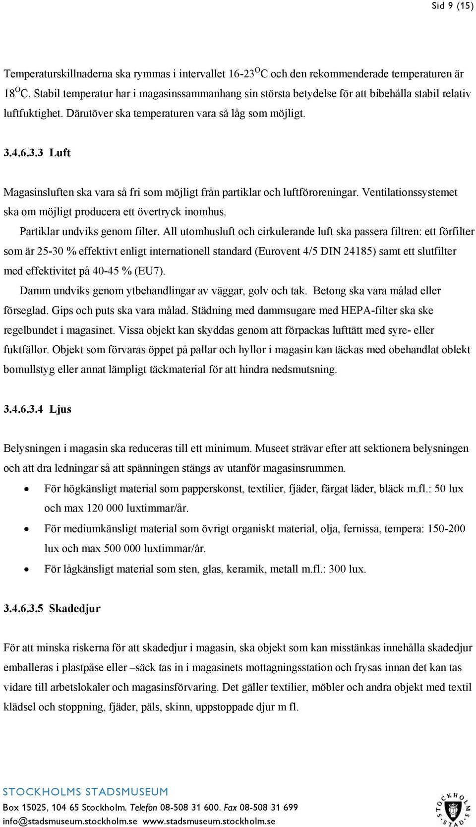 4.6.3.3 Luft Magasinsluften ska vara så fri som möjligt från partiklar och luftföroreningar. Ventilationssystemet ska om möjligt producera ett övertryck inomhus. Partiklar undviks genom filter.