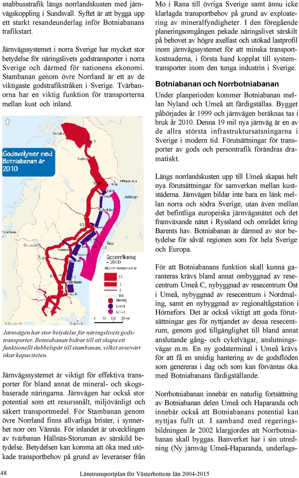 Stambanan genom övre Norrland är ett av de viktigaste godstrafikstråken i Sverige. Tvärbanorna har en viktig funktion för transporterna mellan kust och inland.