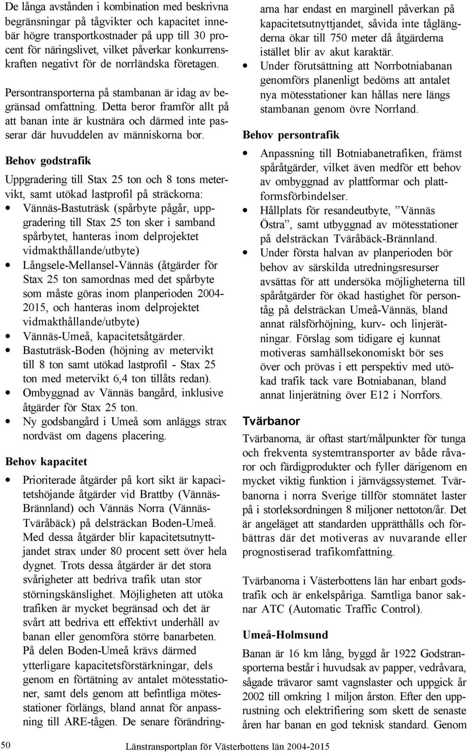 Detta beror framför allt på att banan inte är kustnära och därmed inte passerar där huvuddelen av människorna bor.