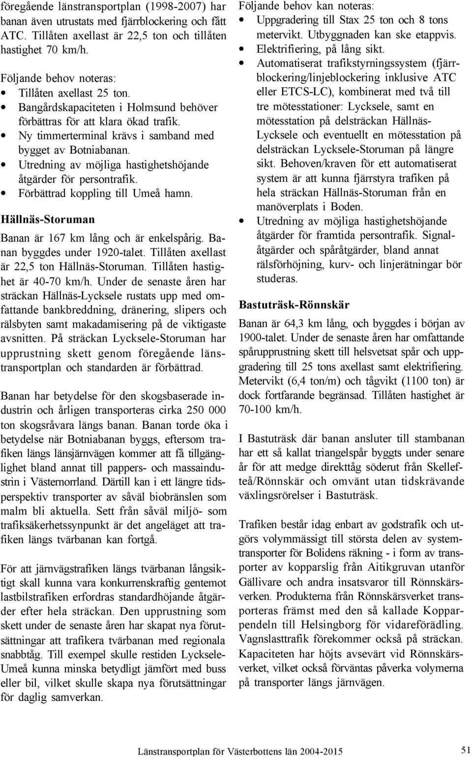 Utredning av möjliga hastighetshöjande åtgärder för persontrafik. Förbättrad koppling till Umeå hamn. Hällnäs-Storuman Banan är 167 km lång och är enkelspårig. Banan byggdes under 1920-talet.