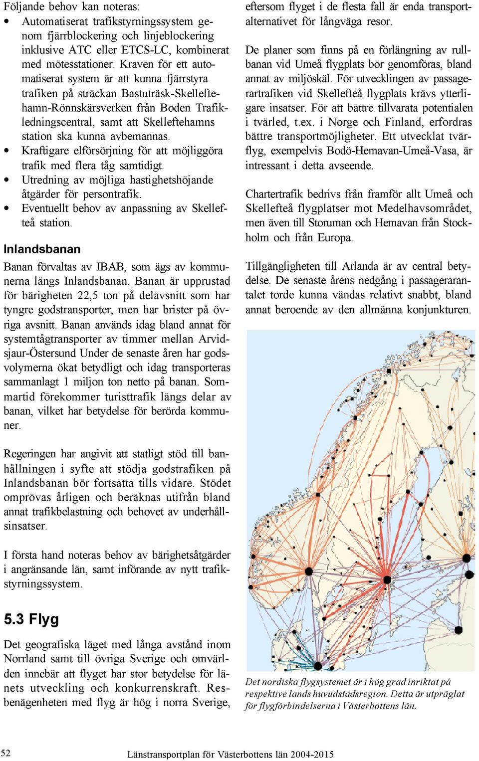 avbemannas. Kraftigare elförsörjning för att möjliggöra trafik med flera tåg samtidigt. Utredning av möjliga hastighetshöjande åtgärder för persontrafik.