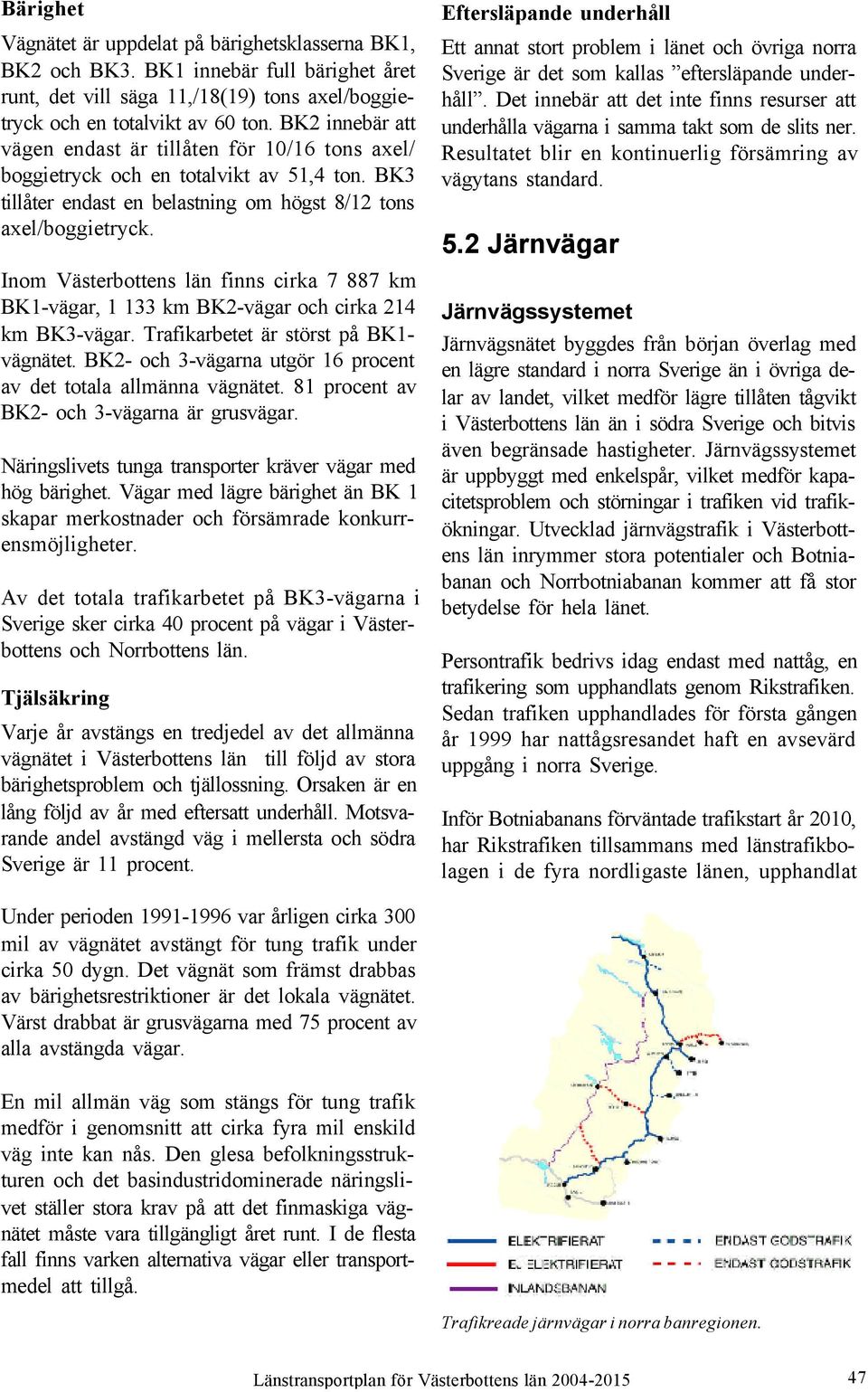 Inom Västerbottens län finns cirka 7 887 km BK1-vägar, 1 133 km BK2-vägar och cirka 214 km BK3-vägar. Trafikarbetet är störst på BK1- vägnätet.