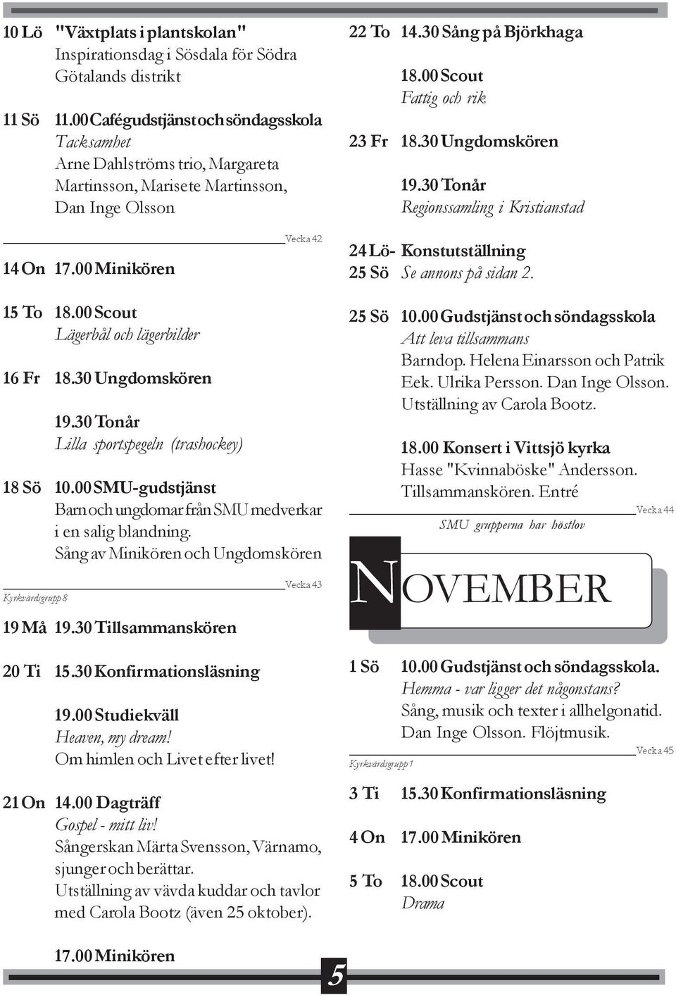 30 Ungdomskören Lilla sportspegeln (trashockey) 18 Sö 10.00 SMU-gudstjänst Barn och ungdomar från SMU medverkar i en salig blandning.