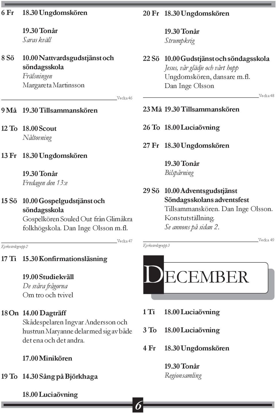 00 Studiekväll De svåra frågorna Om tro och tvivel 18 On 14.00 Dagträff Skådespelaren Ingvar Andersson och hustrun Maryanne delar med sig av både det ena och det andra. 17.00 Minikören 19 To 14.