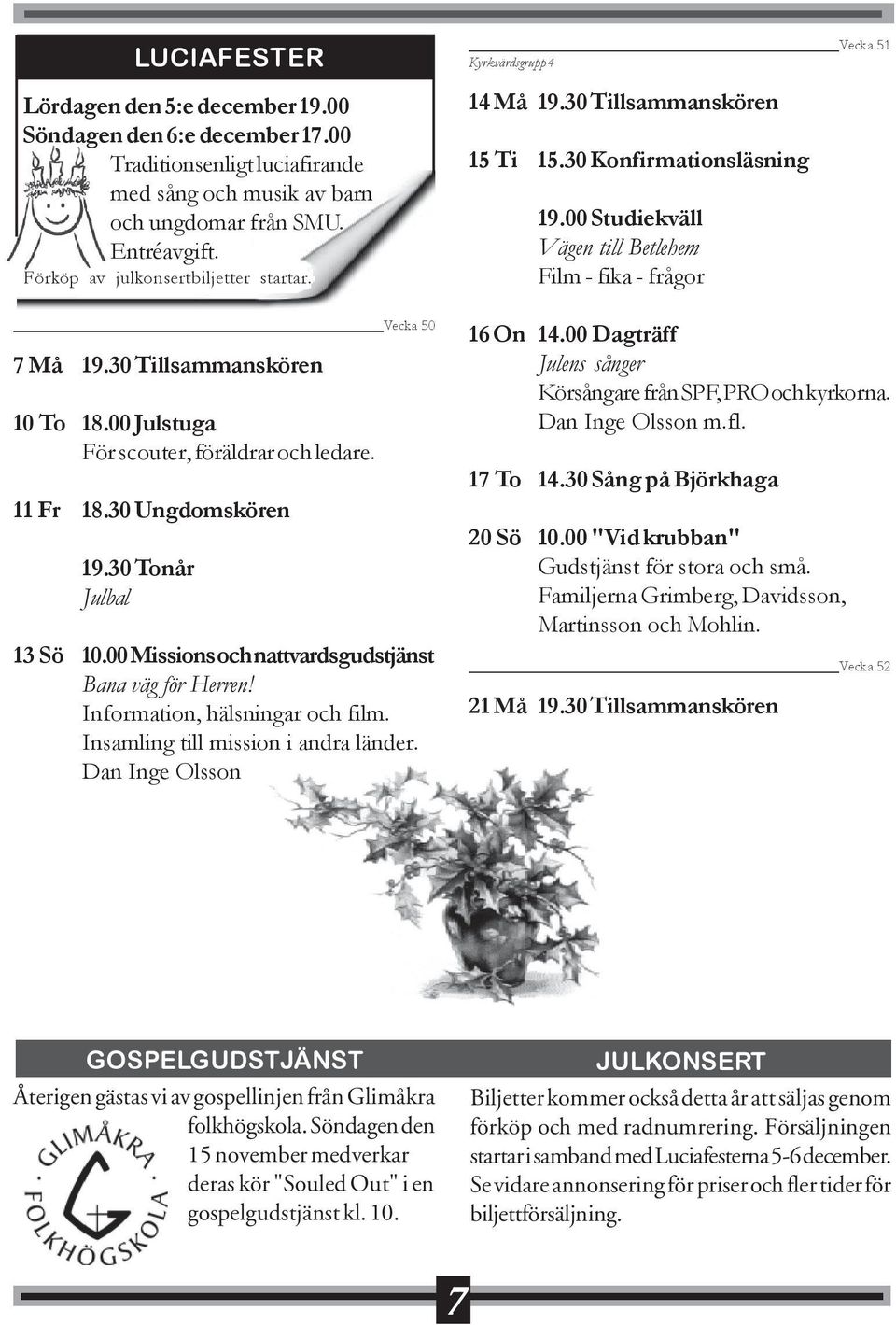 00 Studiekväll Vägen till Betlehem Film - fika - frågor Vecka 50 7 Må 19.30 Tillsammanskören 10 To 18.00 Julstuga För scouter, föräldrar och ledare. 11 Fr 18.30 Ungdomskören Julbal 13 Sö 10.