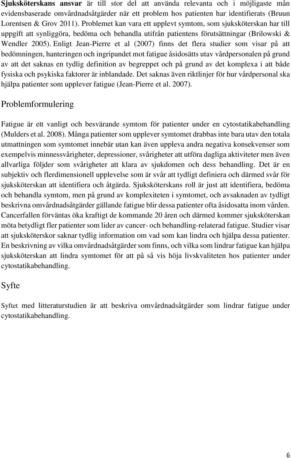 Enligt Jean-Pierre et al (2007) finns det flera studier som visar på att bedömningen, hanteringen och ingripandet mot fatigue åsidosätts utav vårdpersonalen på grund av att det saknas en tydlig