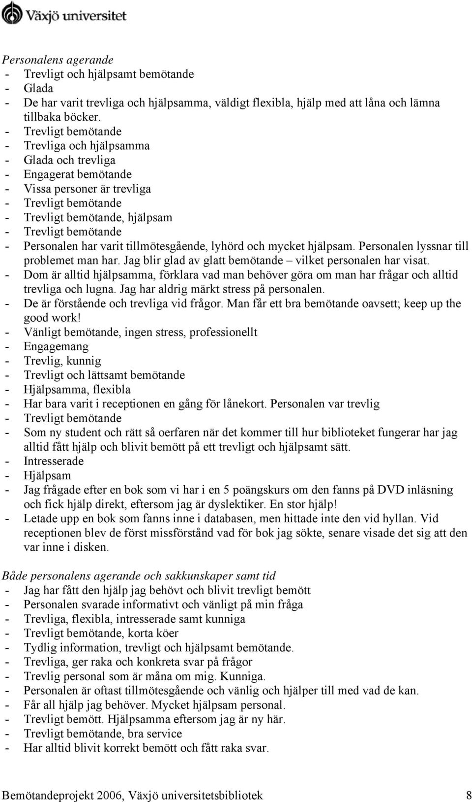 Personalen har varit tillmötesgående, lyhörd och mycket hjälpsam. Personalen lyssnar till problemet man har. Jag blir glad av glatt bemötande vilket personalen har visat.