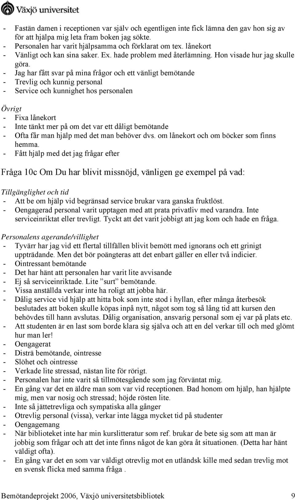 - Jag har fått svar på mina frågor och ett vänligt bemötande - Trevlig och kunnig personal - Service och kunnighet hos personalen Övrigt - Fixa lånekort - Inte tänkt mer på om det var ett dåligt