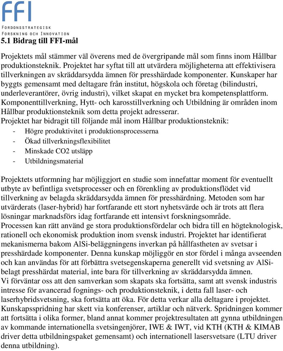 Kunskaper har byggts gemensamt med deltagare från institut, högskola och företag (bilindustri, underleverantörer, övrig industri), vilket skapat en mycket bra kompetensplattform.