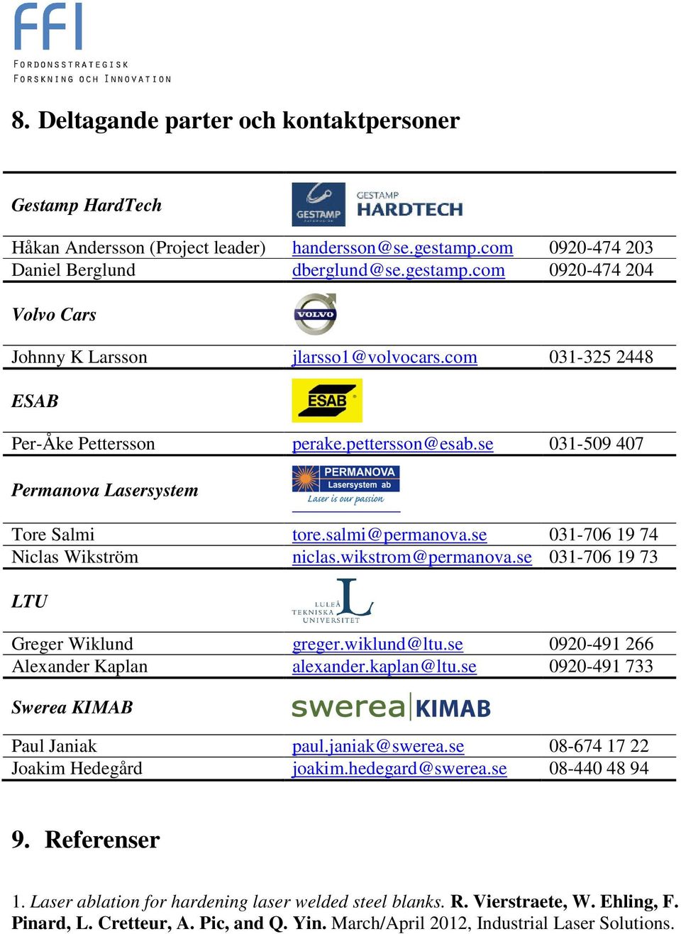 se 031-706 19 73 LTU Greger Wiklund greger.wiklund@ltu.se 0920-491 266 Alexander Kaplan alexander.kaplan@ltu.se 0920-491 733 Swerea KIMAB Paul Janiak paul.janiak@swerea.