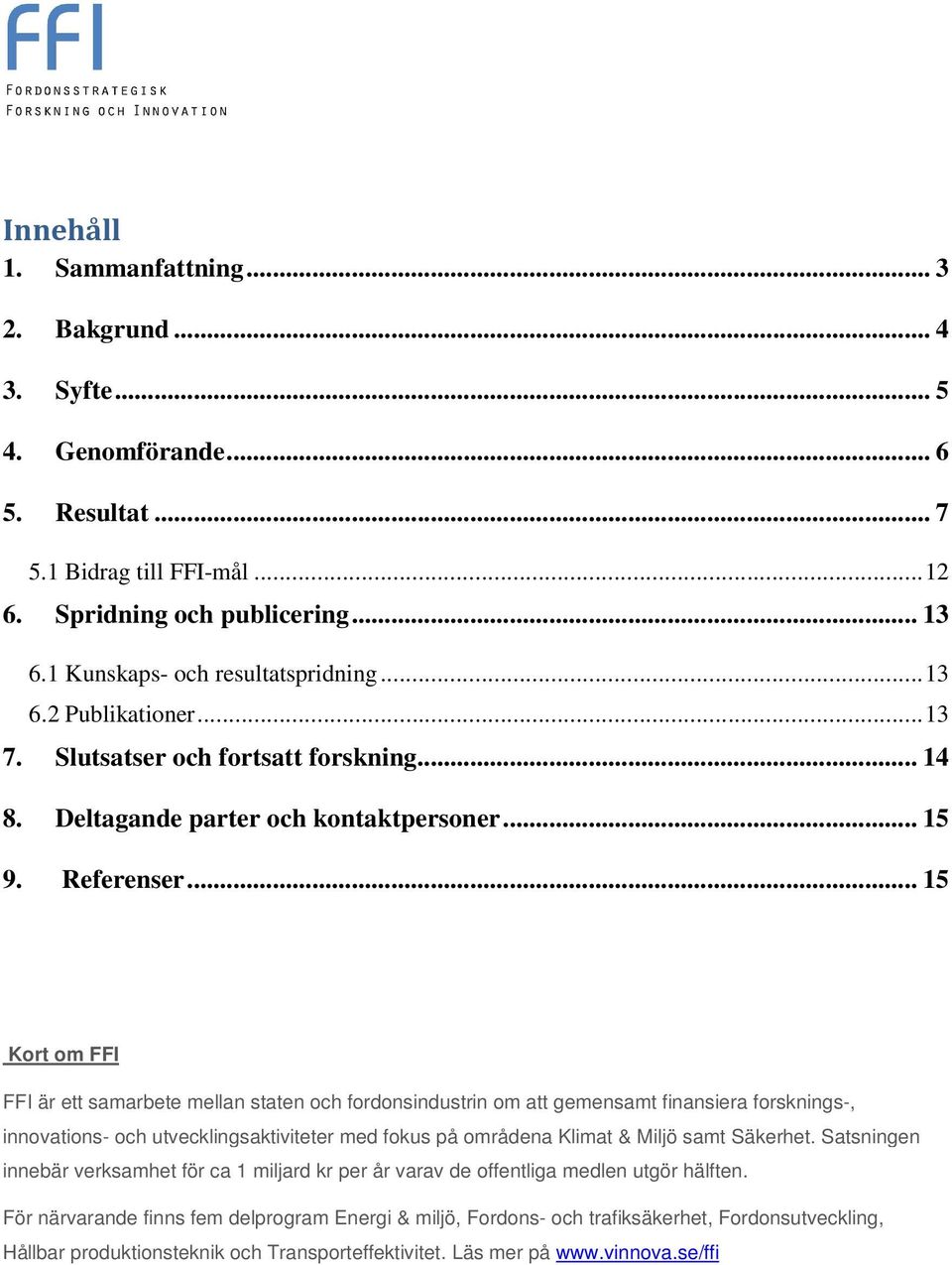 .. 15 Kort om FFI FFI är ett samarbete mellan staten och fordonsindustrin om att gemensamt finansiera forsknings-, innovations- och utvecklingsaktiviteter med fokus på områdena Klimat & Miljö samt