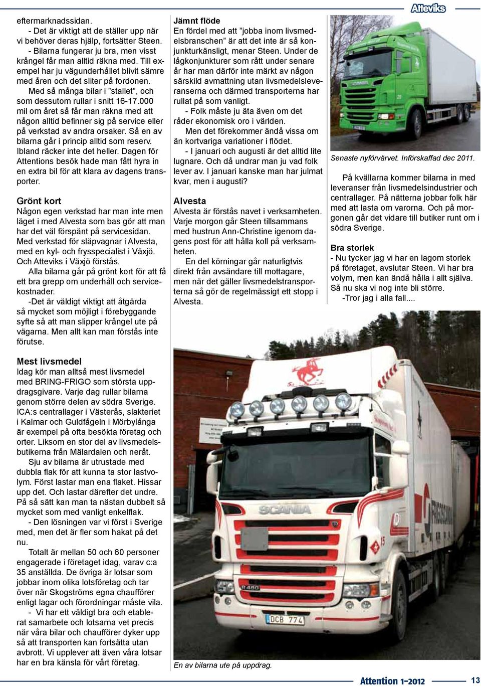 000 mil om året så får man räkna med att någon alltid befinner sig på service eller på verkstad av andra orsaker. Så en av bilarna går i princip alltid som reserv. Ibland räcker inte det heller.