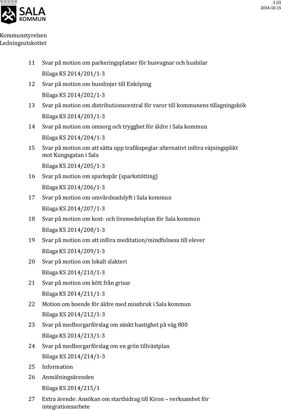 2014/204/1-3 15 Svar på motion om att sätta upp trafikspeglar alternativt införa väjningsplikt mot Kungsgatan i Sala Bilaga KS 2014/205/1-3 16 Svar på motion om sparkspår (sparkstötting) Bilaga KS