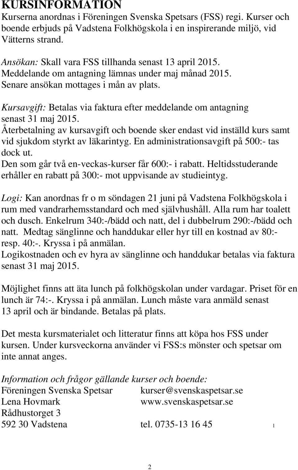 Kursavgift: Betalas via faktura efter meddelande om antagning senast 31 maj 2015. Återbetalning av kursavgift och boende sker endast vid inställd kurs samt vid sjukdom styrkt av läkarintyg.