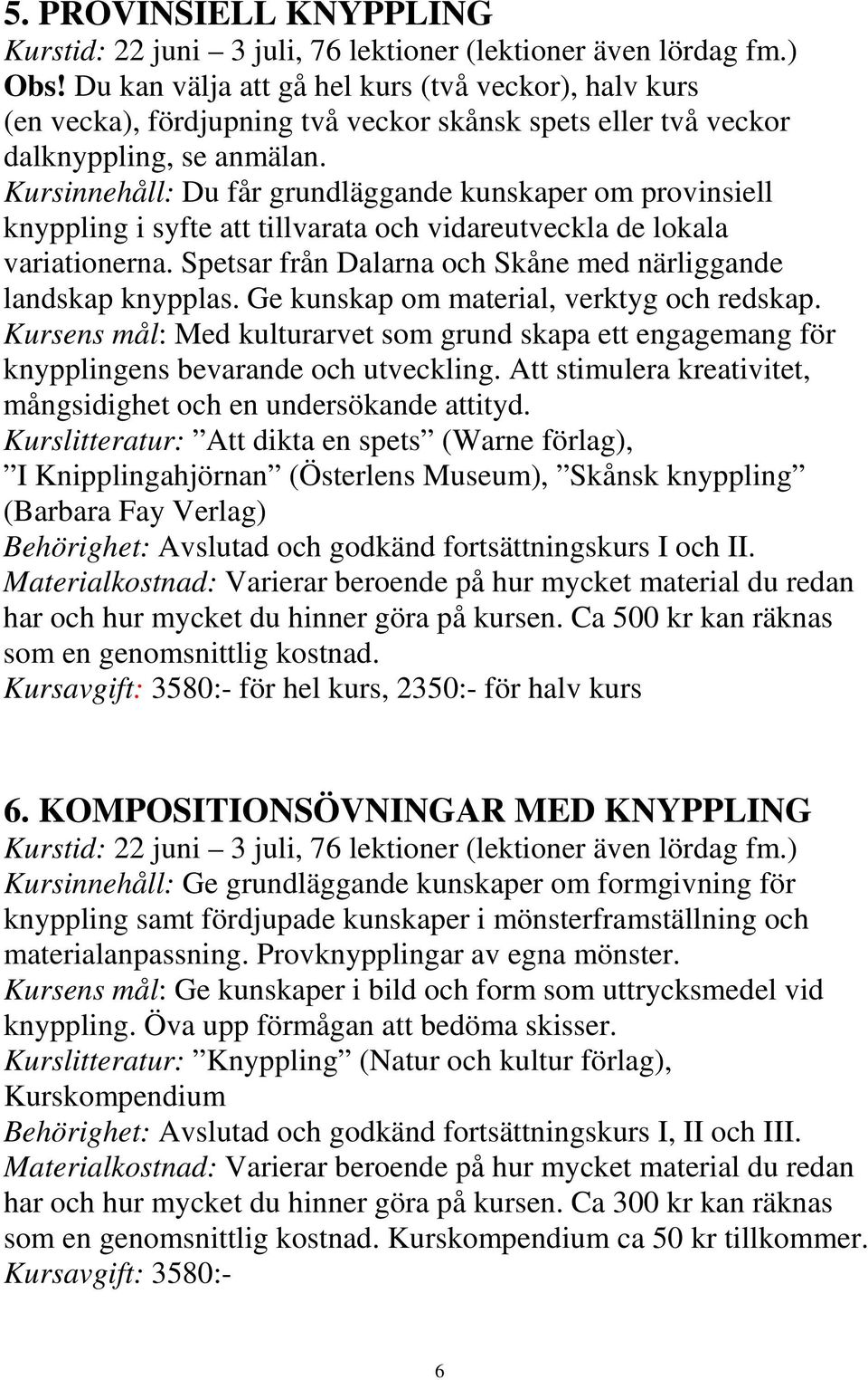 Kursinnehåll: Du får grundläggande kunskaper om provinsiell knyppling i syfte att tillvarata och vidareutveckla de lokala variationerna.