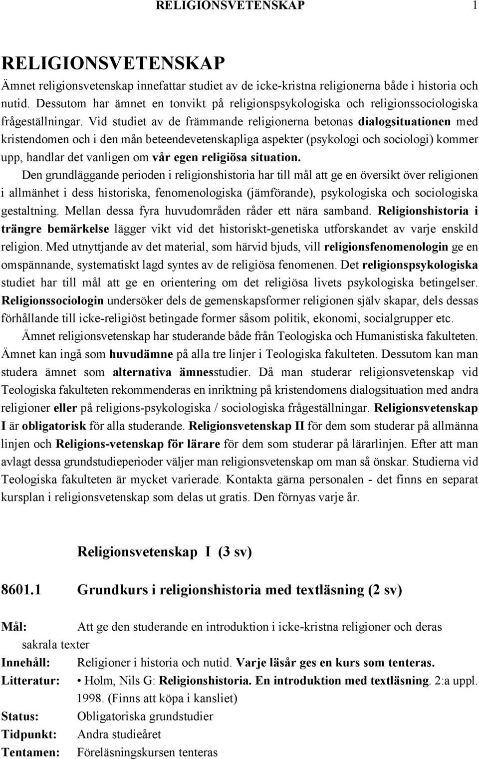 Vid studiet av de främmande religionerna betonas dialogsituationen med kristendomen och i den mån beteendevetenskapliga aspekter (psykologi och sociologi) kommer upp, handlar det vanligen om vår egen