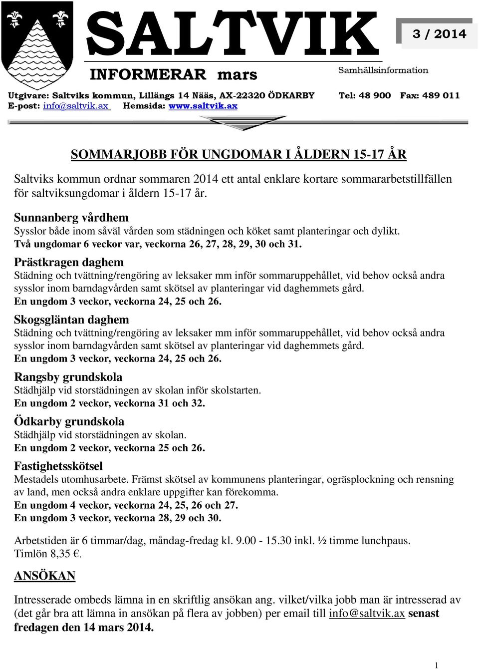 Sunnanberg vårdhem Sysslor både inom såväl vården som städningen och köket samt planteringar och dylikt. Två ungdomar 6 veckor var, veckorna 26, 27, 28, 29, 30 och 31.