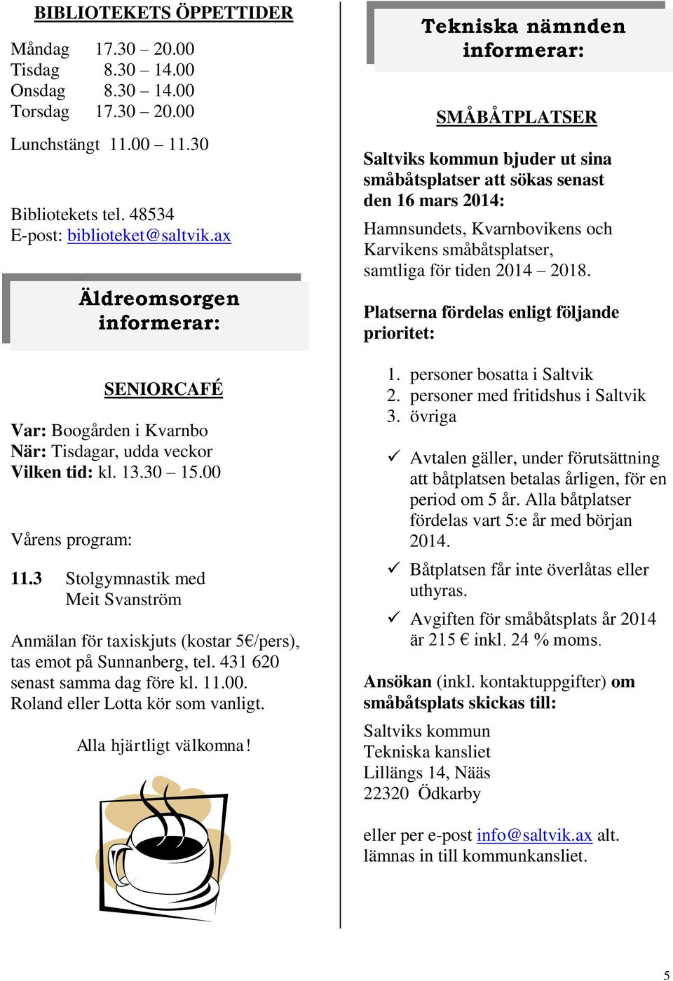 3 Stolgymnastik med Meit Svanström Anmälan för taxiskjuts (kostar 5 /pers), tas emot på Sunnanberg, tel. 431 620 senast samma dag före kl. 11.00. Roland eller Lotta kör som vanligt.