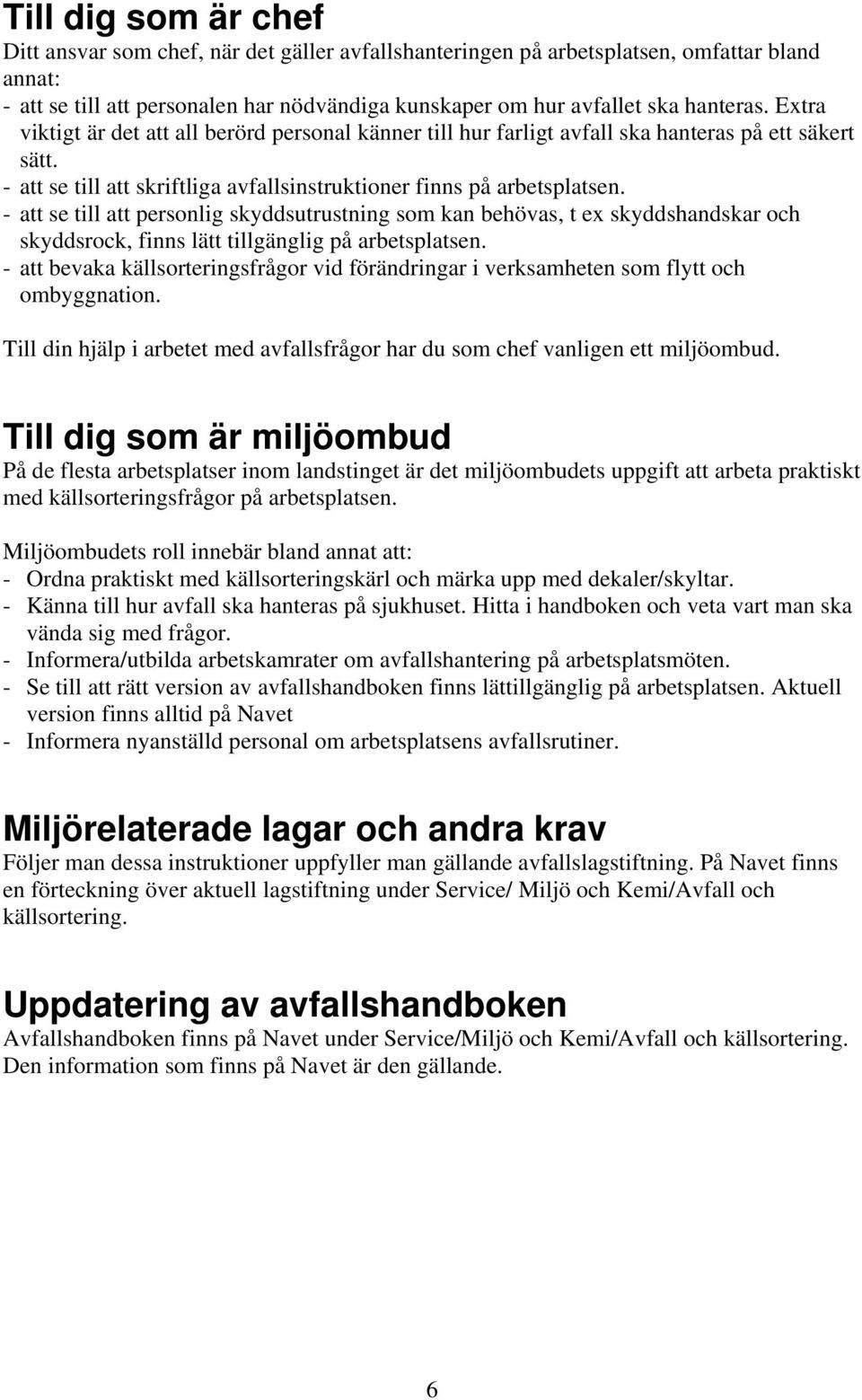 - att se till att personlig skyddsutrustning som kan behövas, t ex skyddshandskar och skyddsrock, finns lätt tillgänglig på arbetsplatsen.