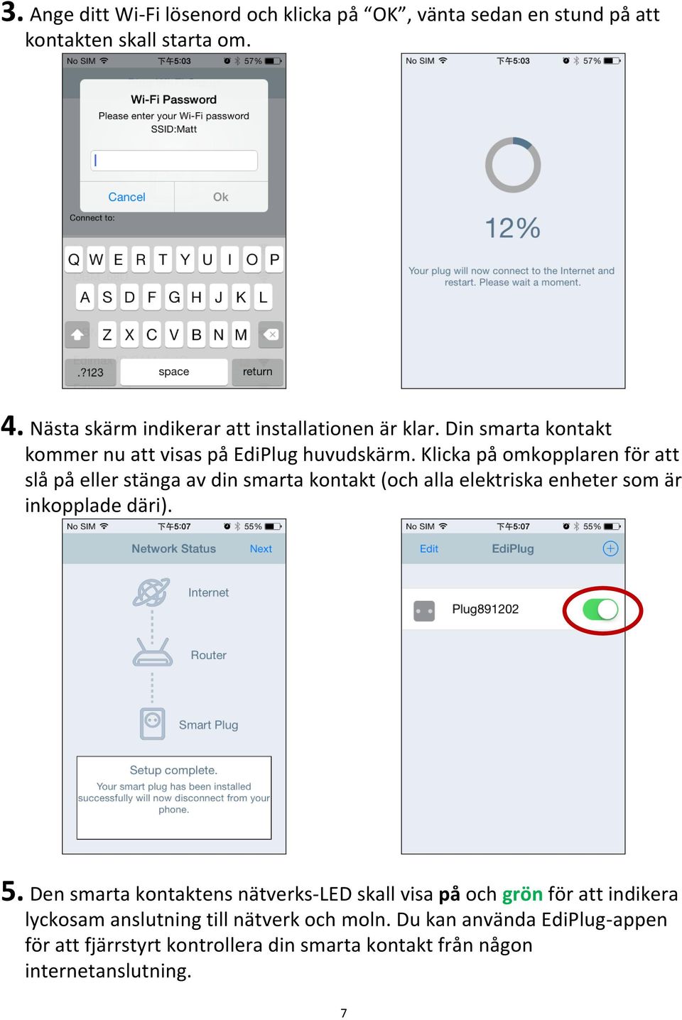 Klicka på omkopplaren för att slå på eller stänga av din smarta kontakt (och alla elektriska enheter som är inkopplade däri). 5.