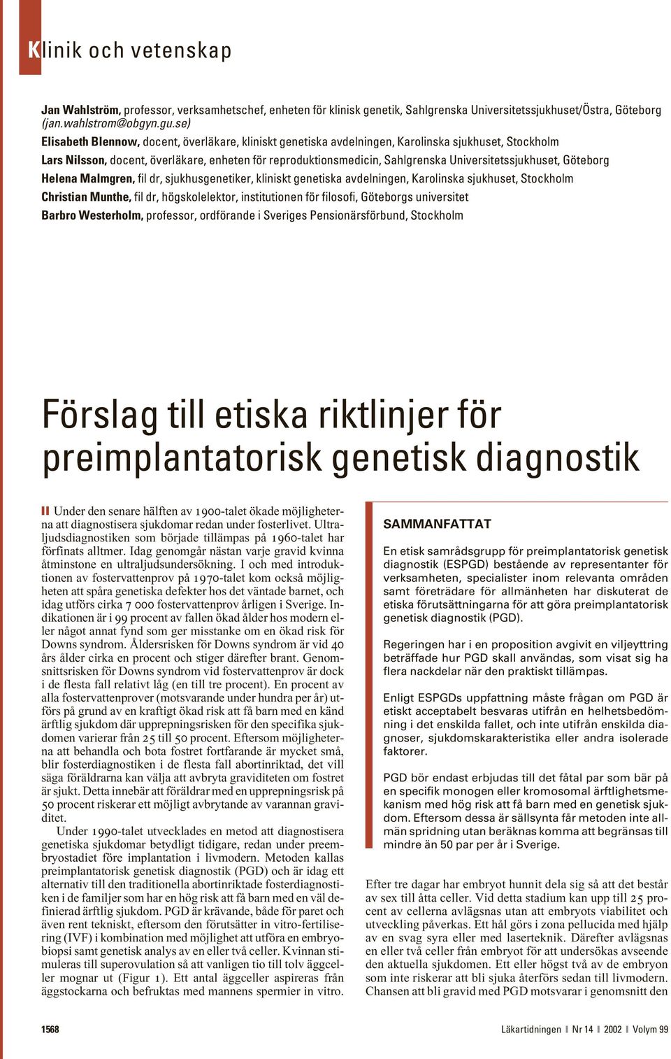 Universitetssjukhuset, Göteborg Helena Malmgren, fil dr, sjukhusgenetiker, kliniskt genetiska avdelningen, Karolinska sjukhuset, Stockholm Christian Munthe, fil dr, högskolelektor, institutionen för