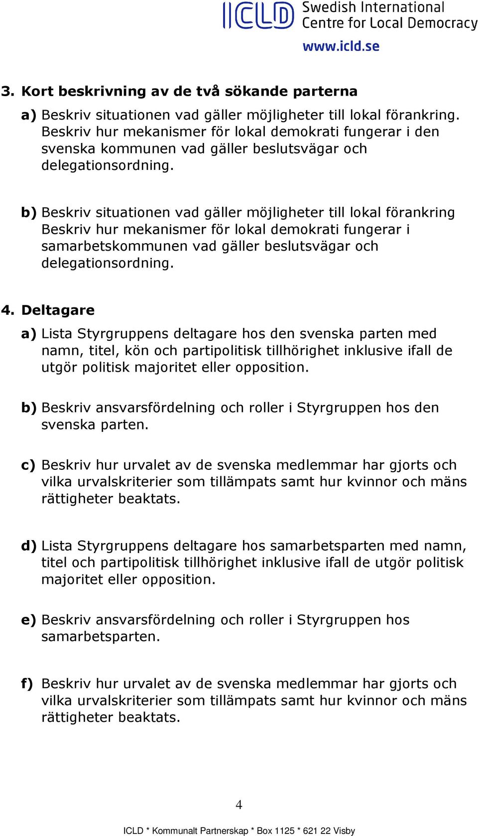 b) Beskriv situationen vad gäller möjligheter till lokal förankring Beskriv hur mekanismer för lokal demokrati fungerar i samarbetskommunen vad gäller beslutsvägar och delegationsordning. 4.