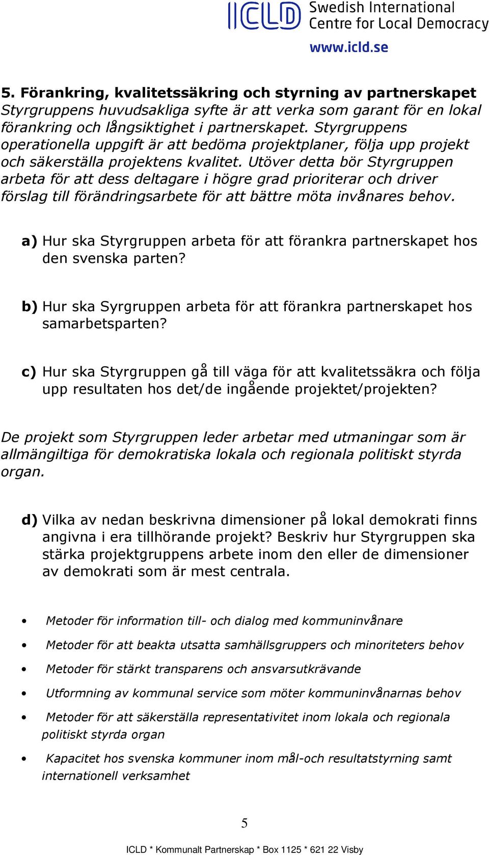 Utöver detta bör Styrgruppen arbeta för att dess deltagare i högre grad prioriterar och driver förslag till förändringsarbete för att bättre möta invånares behov.