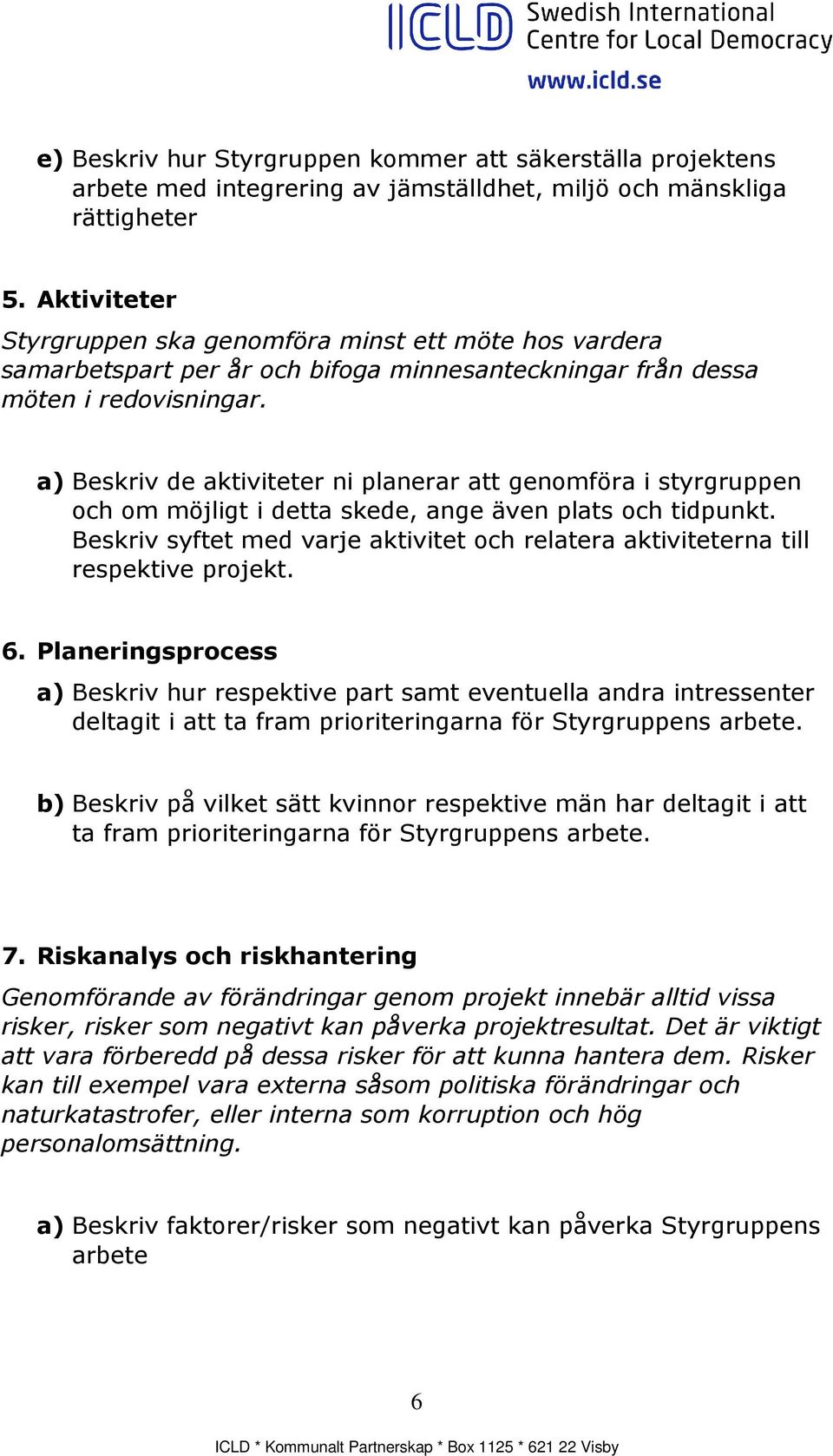 a) Beskriv de aktiviteter ni planerar att genomföra i styrgruppen och om möjligt i detta skede, ange även plats och tidpunkt.