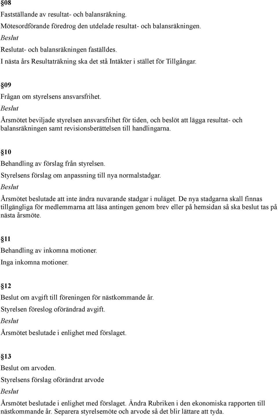 Årsmötet beviljade styrelsen ansvarsfrihet för tiden, och beslöt att lägga resultat- och balansräkningen samt revisionsberättelsen till handlingarna. 10 Behandling av förslag från styrelsen.