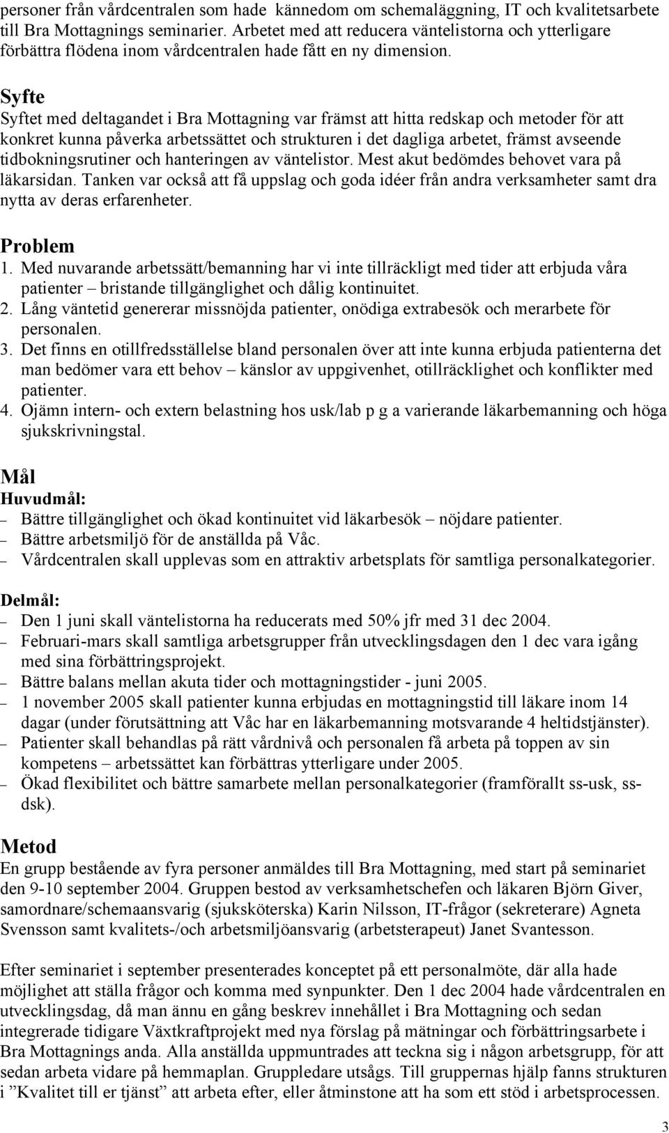 Syfte Syftet med deltagandet i Bra Mottagning var främst att hitta redskap och metoder för att konkret kunna påverka arbetssättet och strukturen i det dagliga arbetet, främst avseende