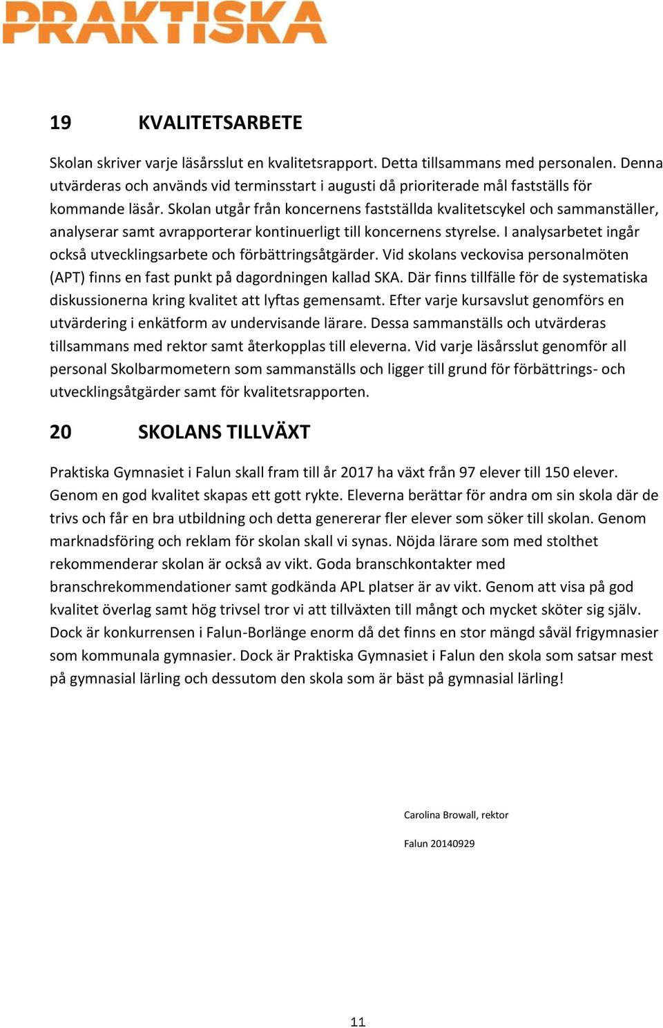 Skolan utgår från koncernens fastställda kvalitetscykel och sammanställer, analyserar samt avrapporterar kontinuerligt till koncernens styrelse.