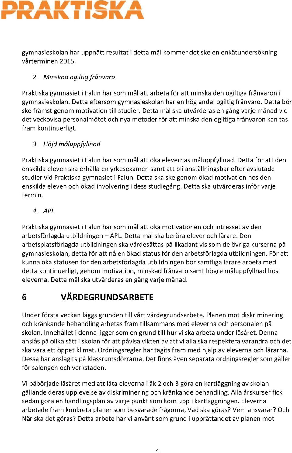 Detta eftersom gymnasieskolan har en hög andel ogiltig frånvaro. Detta bör ske främst genom motivation till studier.