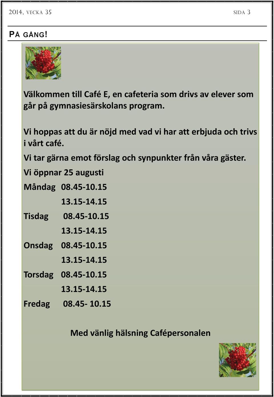 Vi tar gärna emot förslag och synpunkter från våra gäster. Vi öppnar 25 augusti Måndag 08.45 10.15 13.15 14.