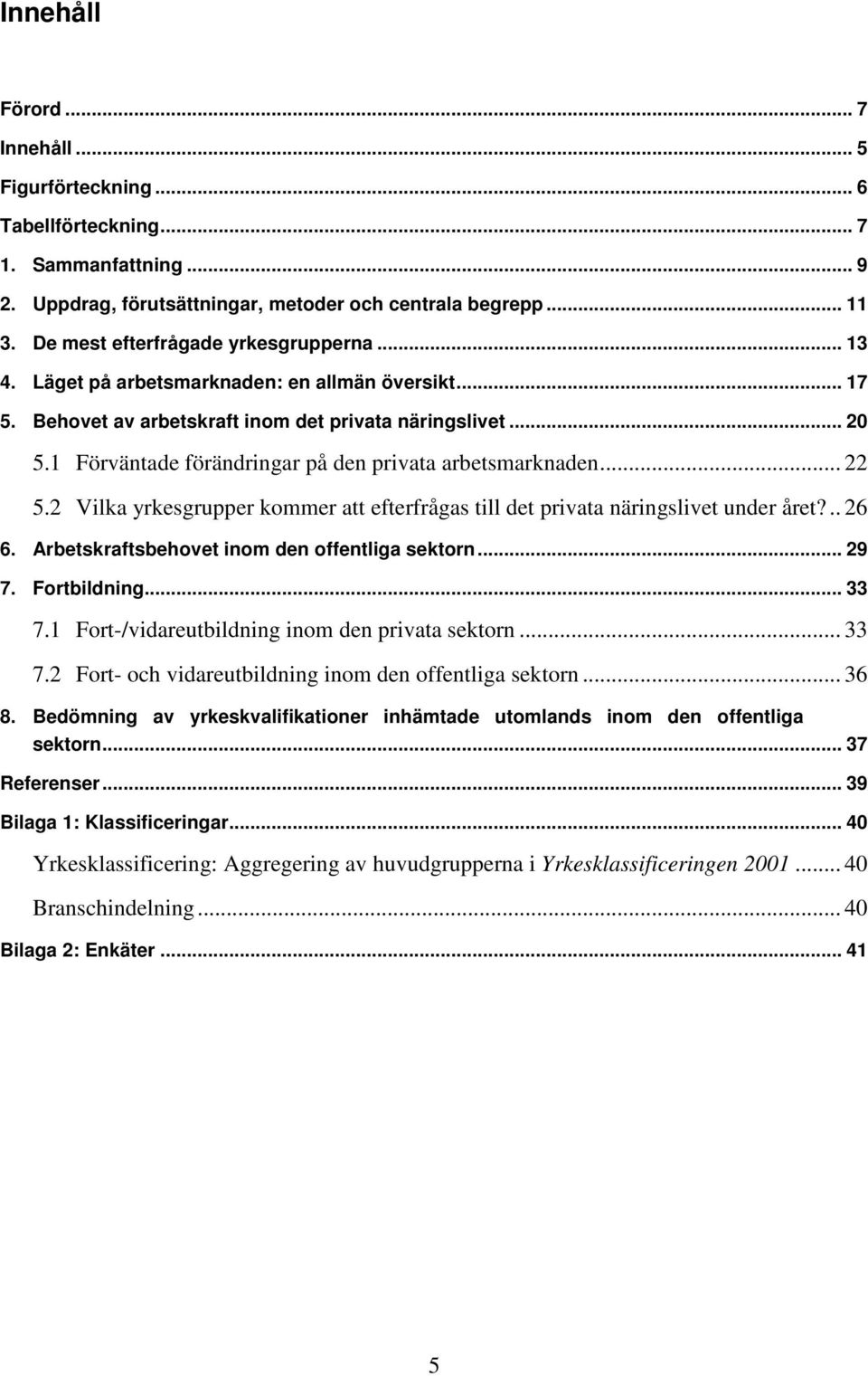 1 Förväntade förändringar på den privata arbetsmarknaden... 22 5.2 Vilka yrkesgrupper kommer att efterfrågas till det privata näringslivet under året?.. 26 6.