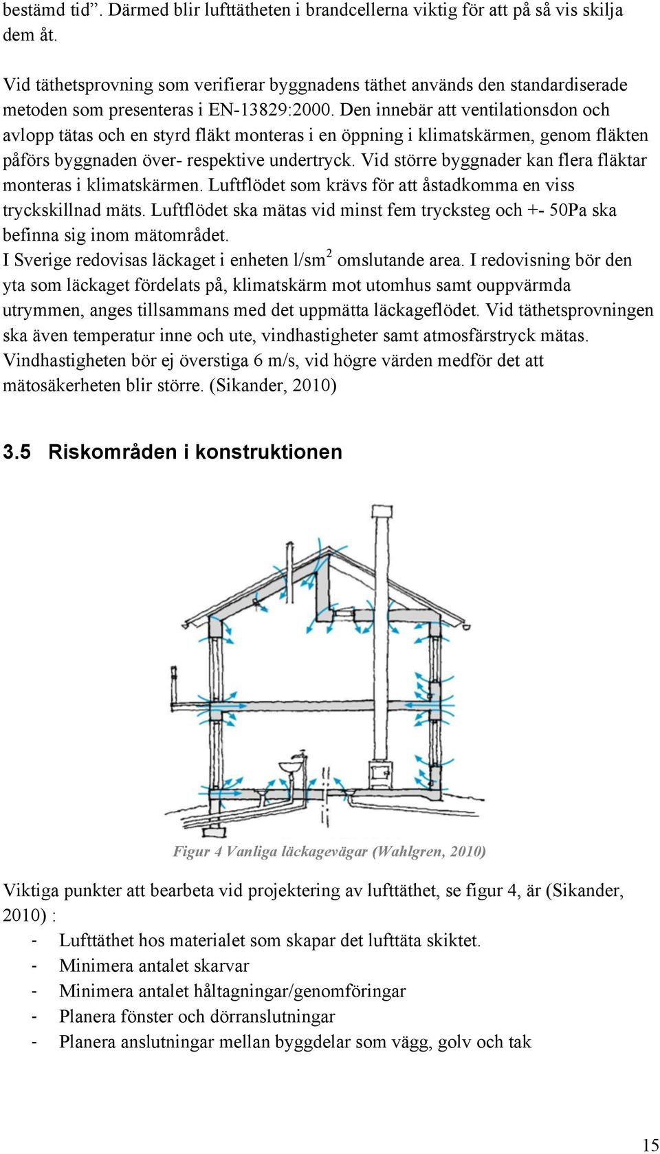 Den innebär att ventilationsdon och avlopp tätas och en styrd fläkt monteras i en öppning i klimatskärmen, genom fläkten påförs byggnaden över- respektive undertryck.