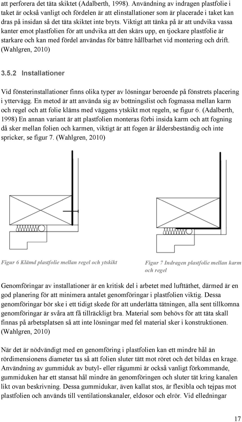 Viktigt att tänka på är att undvika vassa kanter emot plastfolien för att undvika att den skärs upp, en tjockare plastfolie är starkare och kan med fördel användas för bättre hållbarhet vid montering