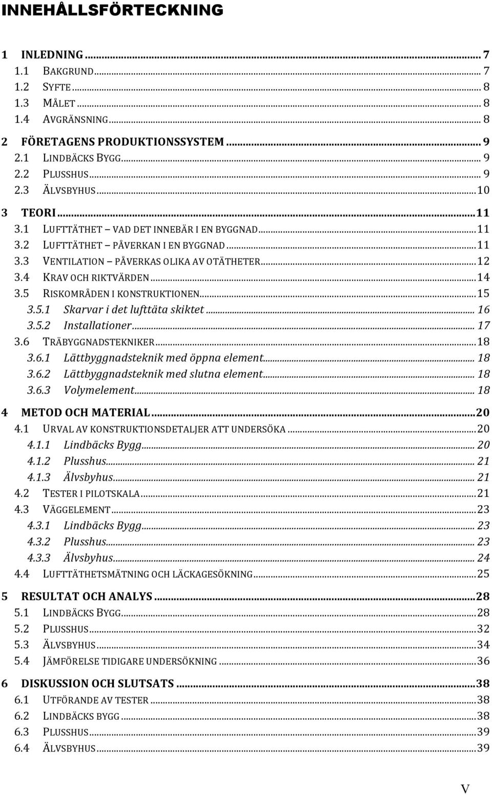 5 RISKOMRÅDEN I KONSTRUKTIONEN... 15 3.5.1 Skarvar i det lufttäta skiktet... 16 3.5.2 Installationer... 17 3.6 TRÄBYGGNADSTEKNIKER... 18 3.6.1 Lättbyggnadsteknik med öppna element... 18 3.6.2 Lättbyggnadsteknik med slutna element.