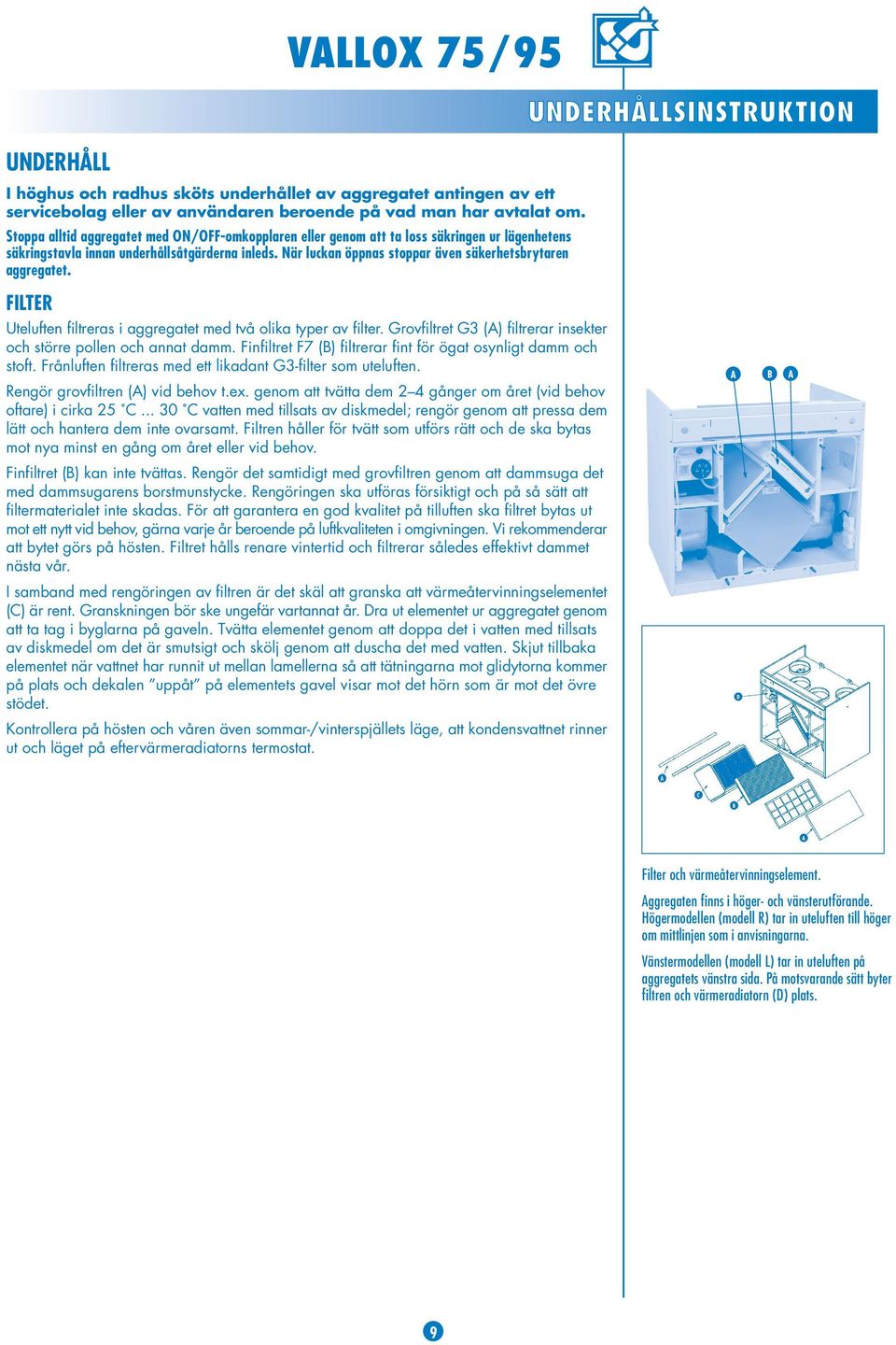 När luckan öppnas stoppar även säkerhetsbrytaren aggregatet. FILTER Uteluften filtreras i aggregatet med två olika typer av filter.