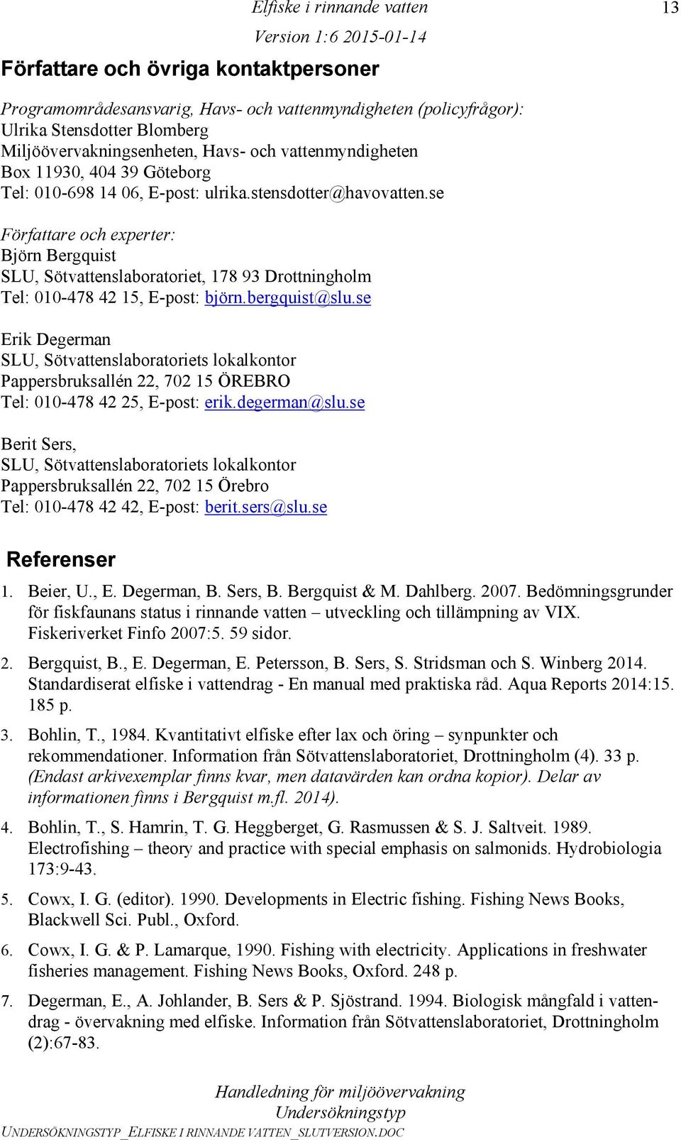 se Författare och experter: Björn Bergquist SLU, Sötvattenslaboratoriet, 178 93 Drottningholm Tel: 010-478 42 15, E-post: björn.bergquist@slu.