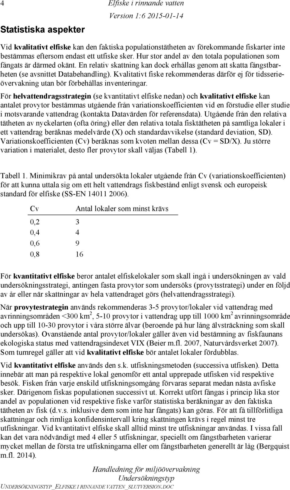 Kvalitativt fiske rekommenderas därför ej för tidsserieövervakning utan bör förbehållas inventeringar.