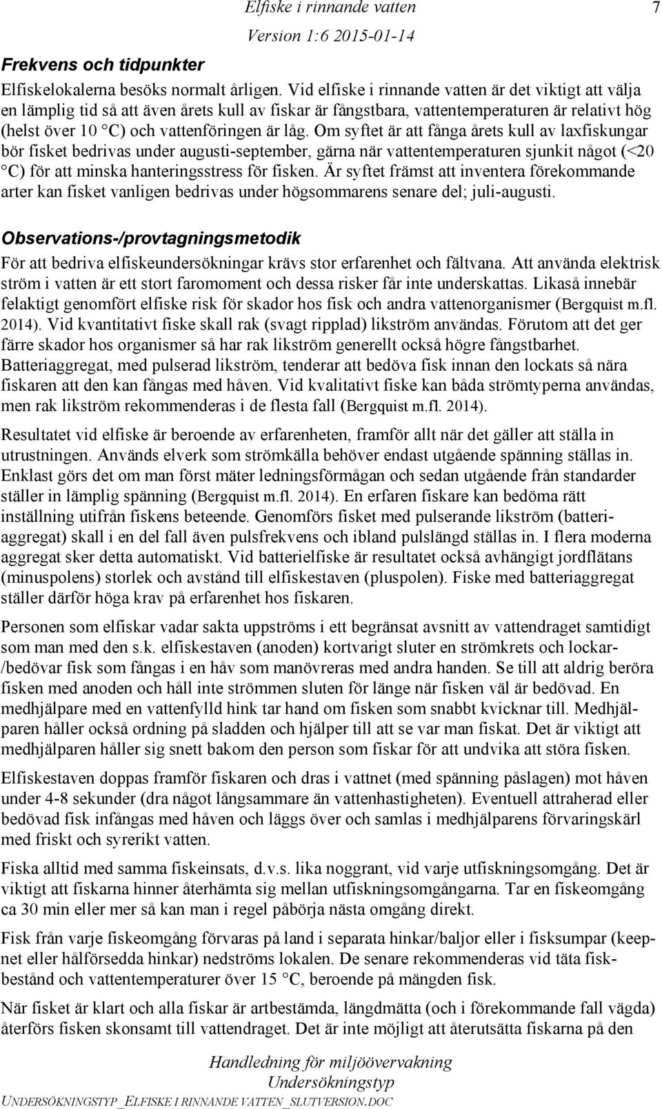 Om syftet är att fånga årets kull av laxfiskungar bör fisket bedrivas under augusti-september, gärna när vattentemperaturen sjunkit något (<20 C) för att minska hanteringsstress för fisken.