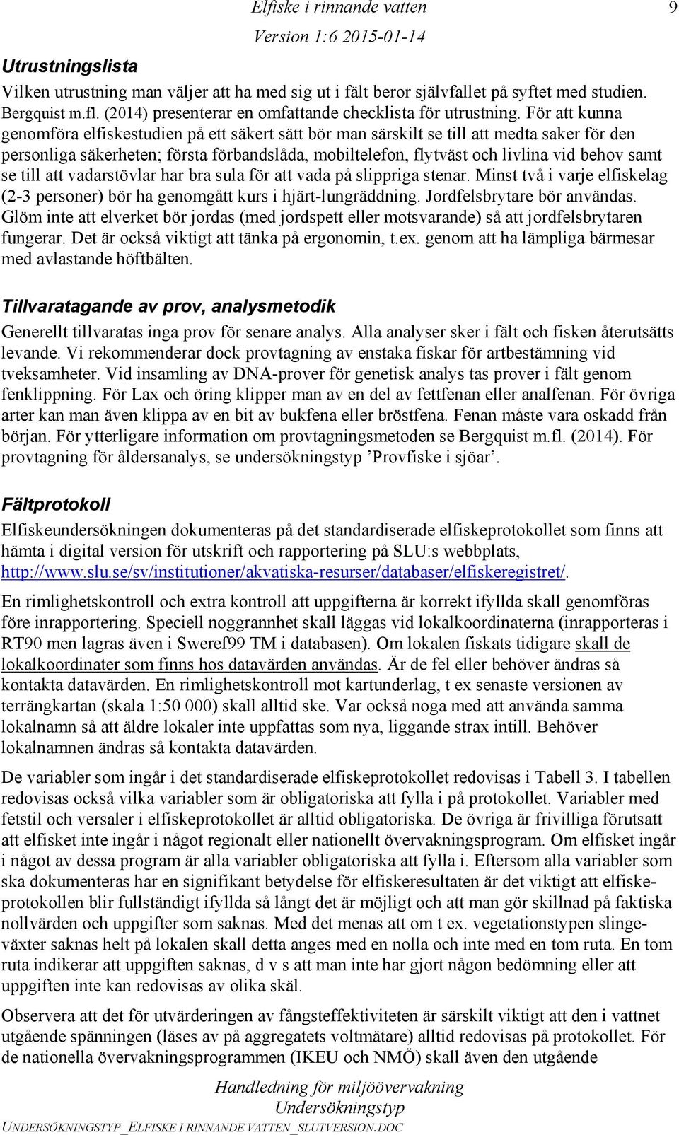 samt se till att vadarstövlar har bra sula för att vada på slippriga stenar. Minst två i varje elfiskelag (2-3 personer) bör ha genomgått kurs i hjärt-lungräddning. Jordfelsbrytare bör användas.