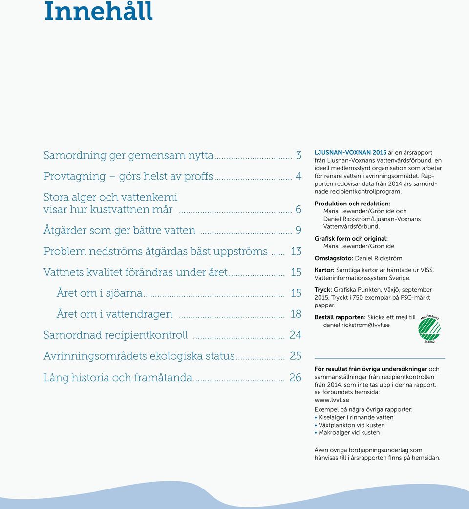 framåtanda 26 ljusnan-voxnan 215 är en årsrapport från Ljusnan-Voxnans Vattenvårdsförbund, en ideell medlemsstyrd organisation som arbetar för renare vatten i avrinningsområdet.
