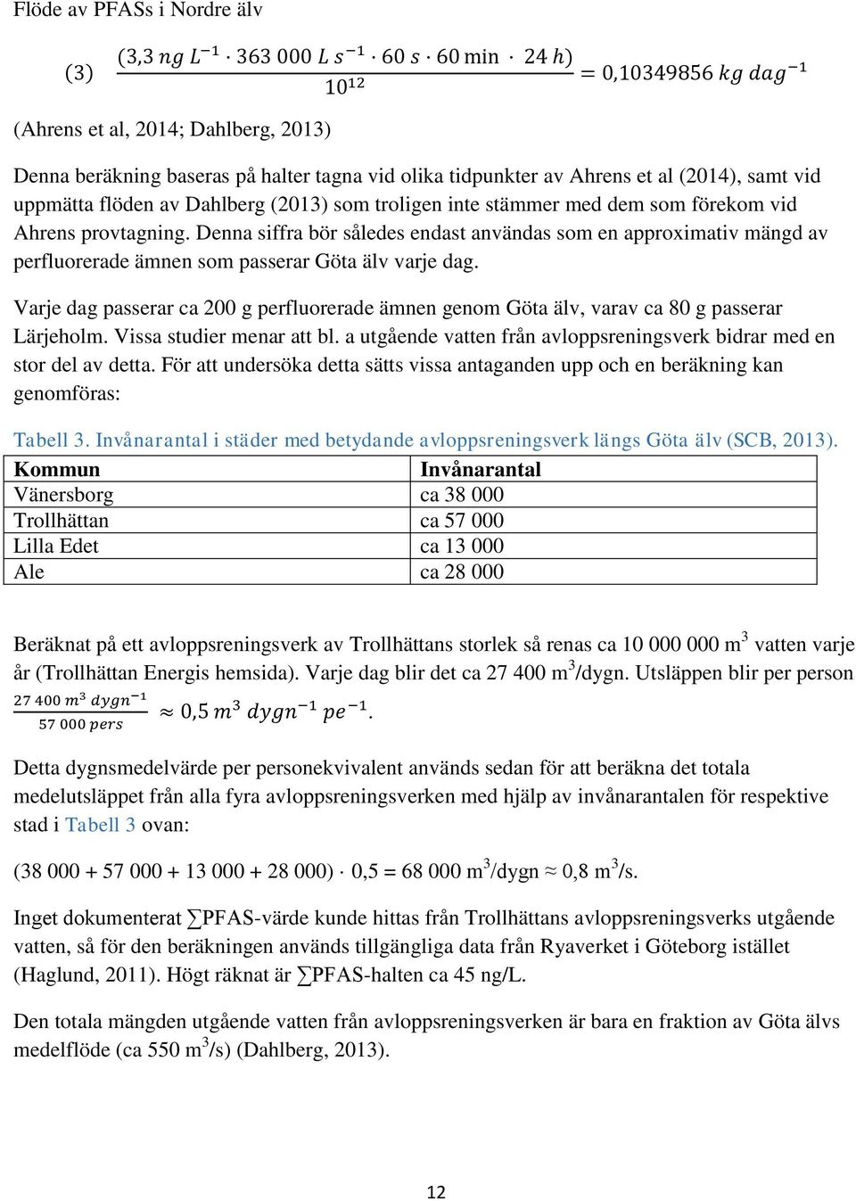 Varje dag passerar ca 200 g perfluorerade ämnen genom Göta älv, varav ca 80 g passerar Lärjeholm. Vissa studier menar att bl. a utgående vatten från avloppsreningsverk bidrar med en stor del av detta.